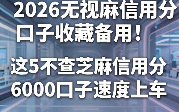 2026无视芝麻信用分口子收藏备用!这5个不查芝麻信用分6000口子速度上车