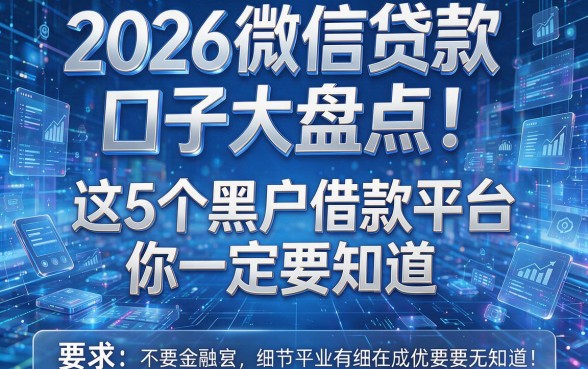 2026微信贷款口子大盘点！这5个黑户借款平台你一定要知道
