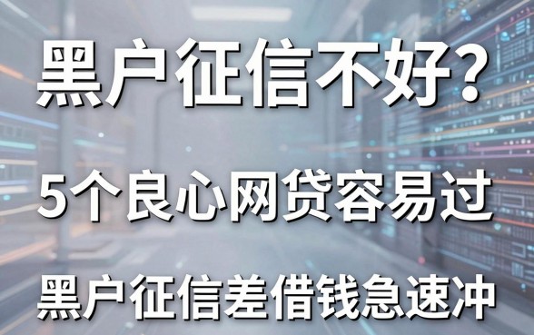 黑户征信不好？这5个良心网贷容易过，黑户征信差借钱应急速冲！
