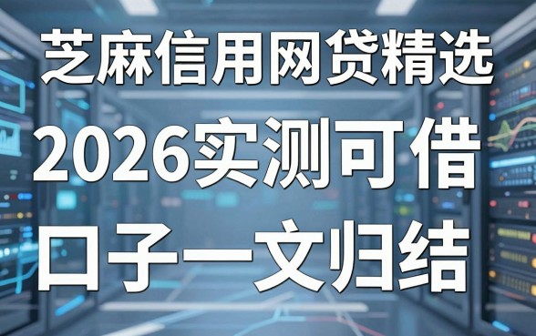 芝麻信用网贷精选:2026实测可借口子一文归结!