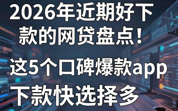 2026年近期好下款的网贷盘点！这5个口碑爆款app，下款快选择多