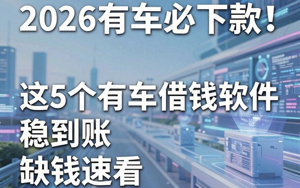 2026有车必下款!这5个有车借钱软件稳到账,缺钱速看