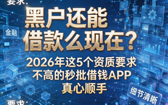 黑户还能借款么现在?2026年这5个资质要求不高的秒批借钱APP,真心顺手!