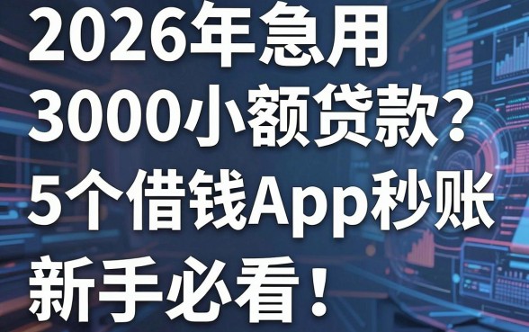 2026年急用3000小额贷款?这5个借钱App秒账,新手必看!