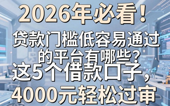 2026年必看!贷款门槛低容易通过的平台有哪些?这5个借款口子,4000元轻松过审