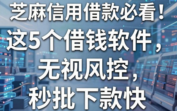 芝麻信用借款必看!这5个借钱软件无视风控,秒批下款快