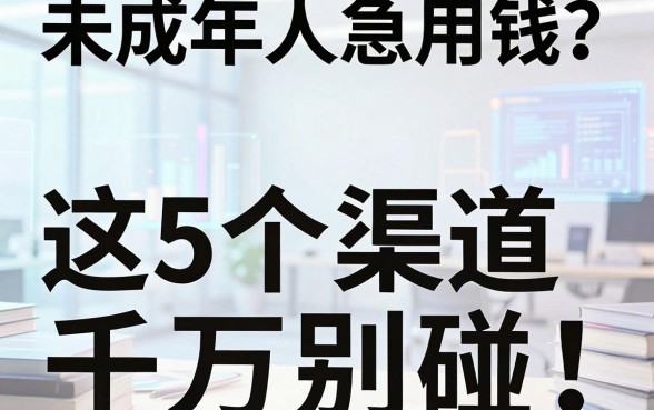 未成年人急用钱？这5个渠道千万别碰！权威解析未满十八岁在哪贷款
