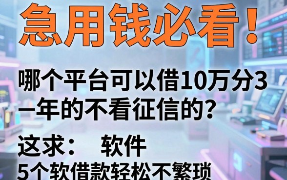 急用钱必看!哪个平台可以借10万分3年的不看征信的?这5个软件借款轻松不繁琐