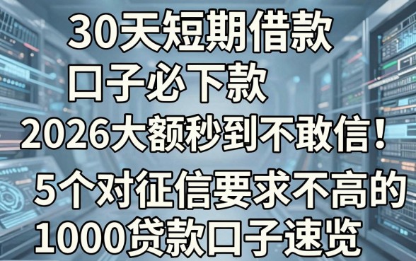 30天短期借款口子必下款,2026大额秒到不敢信!5个对征信要求不高的1000贷款口子速览