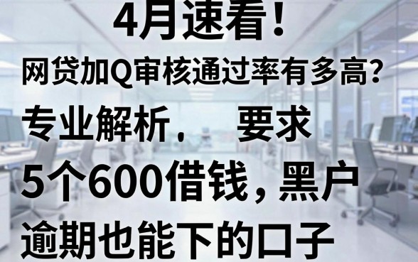 4月速看！网贷加QQ审核通过率有多高？专业解析5个600借钱黑户逾期也能下的口子