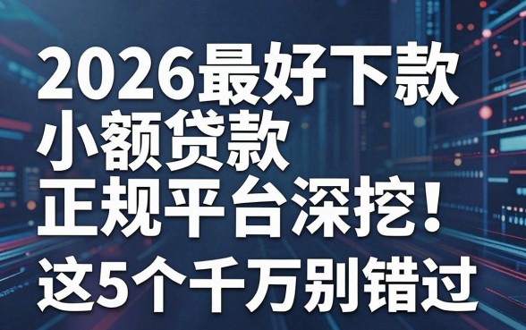 2026最好下款的小额贷款正规平台深挖!这5个千万别错过!