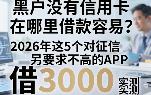 黑户没有信用卡在哪里借款容易?2026年这5个对征信要求不高的APP,借3000实测对比