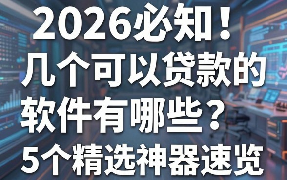 2026必知!几个可以贷款的软件有哪些?这5个精选神器速览!