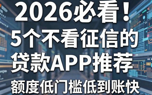 2026必看!5个不看征信的贷款APP推荐,额度低门槛低到账快