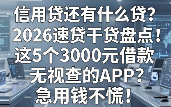 信用贷还有什么贷？2026速贷干货盘点：这5个3000元借款无视查的APP，急用钱不慌！