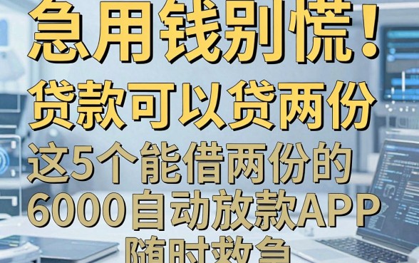 急用钱别慌!贷款可以贷两份,这5个能借两份的6000自动放款APP,随时救急