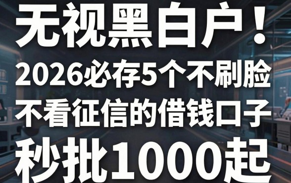 无视黑白户！2026必存5个不刷脸、不看征信的借钱口子，秒批1000起