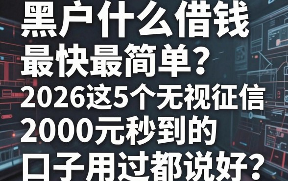 黑户什么借钱最快最简单?2026这5个无视征信、2000元秒到的口子用过都说好
