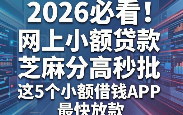 2026必看！网上小额贷款芝麻分高秒批，这5个小额借钱APP最快放款