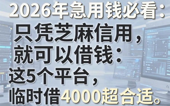 2026年急用钱必看:只凭芝麻信用就可以借钱,这5个平台临时借4000超合适