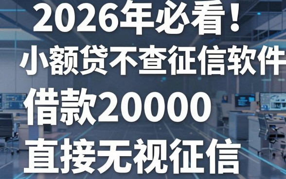 2026年必看!这5个小额贷不查征信的软件,借款20000直接无视征信