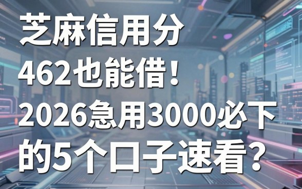 芝麻信用分462也能借!2026急用3000必下的5个口子速看