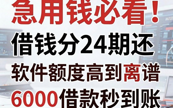 急用钱必看!这5款借钱分24期还的软件额度高到离谱,6000借款秒到账