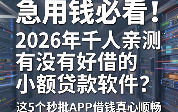 急用钱必看!2026年千人亲测:有没有好借的小额贷款软件?这5个秒批APP借钱真心顺畅