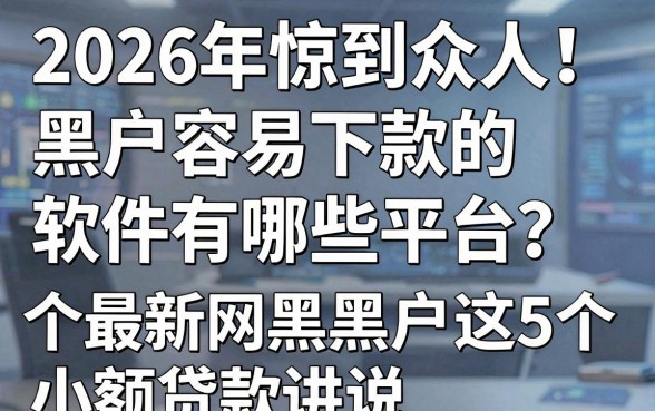 2026年惊到众人!黑户容易下款的软件有哪些平台?这5个最新网黑黑户小额贷款讲说