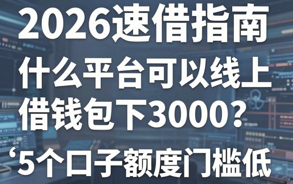 2026速借指南：什么平台可以线上借钱包下3000？这5个口子额度门槛低