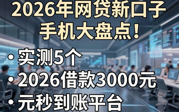 2026年网贷新口子手机大盘点!实测5个2026借款3000元秒到账平台