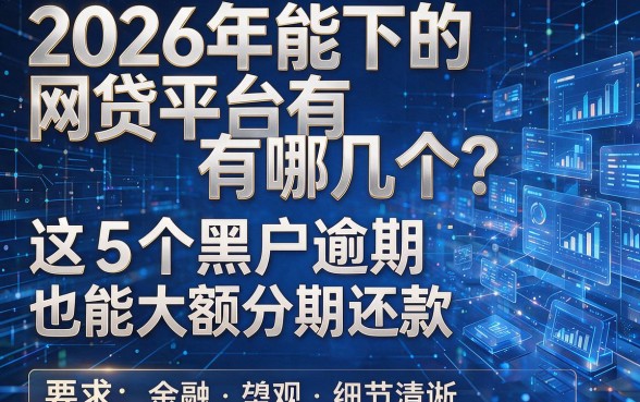 2026年能下的网贷平台有哪几个?这5个黑户逾期也能大额分期还款!