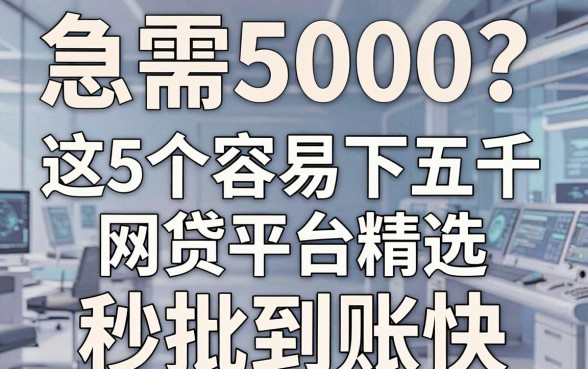 急需5000?这5个容易下五千的网贷平台精选,秒批到账快!