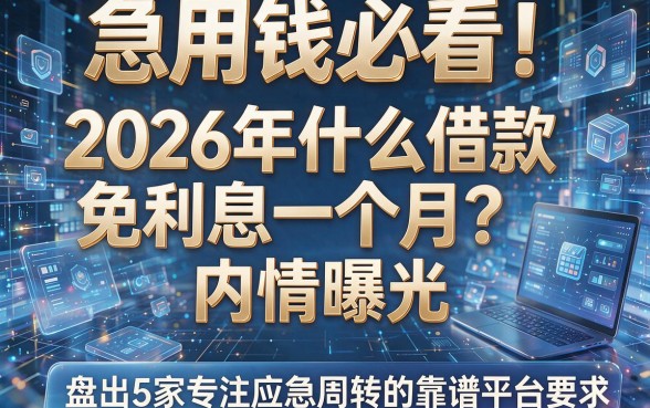 急用钱必看!2026年什么借款免利息一个月?内情曝光,盘点5家专注应急周转的靠谱平台