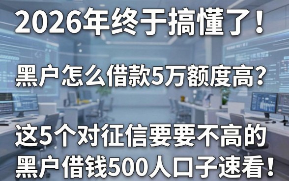 2026年终于搞懂了!黑户怎么借款5万额度高?这5个对征信要求不高的黑户借钱500口子速看