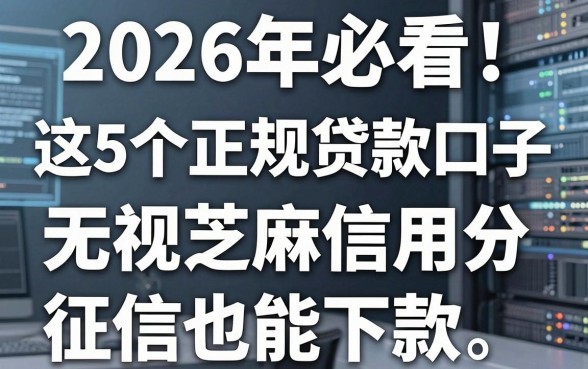 2026年必看!这5个正规贷款口子,无视芝麻信用分征信也能下款
