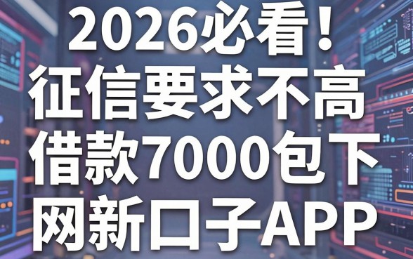 2026必看!盘点5个征信要求不高、借款7000包下的网贷新口子APP
