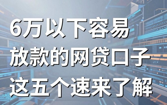 6万以下容易放款的网贷口子,这五个速来了解!