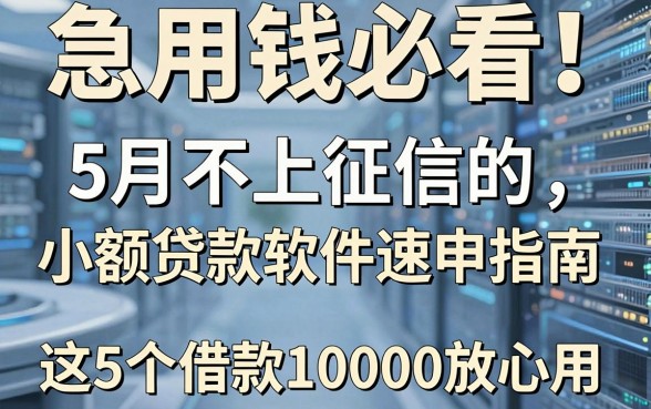 急用钱必看！5月不上征信的小额贷款软件速申指南，这5个借款10000放心用