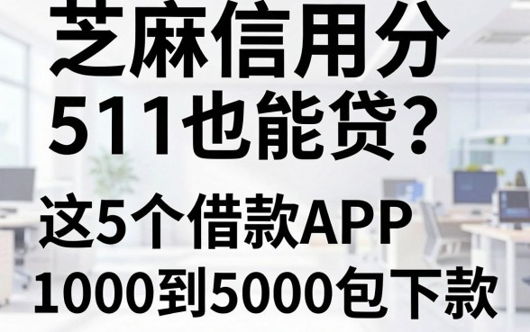 芝麻信用分511也能贷？这5个借款APP，1000到5000包下款！