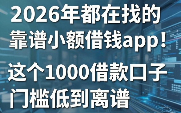 2026年都在找的靠谱小额借钱app!这5个1000借款口子门槛低到离谱