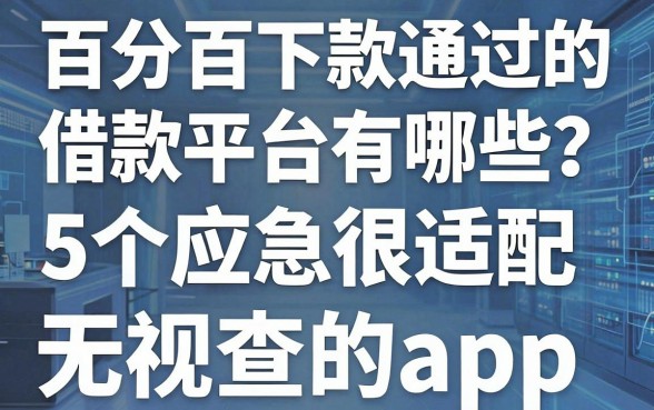 百分百下款通过的借款平台有哪些?这5个应急很适配,隆重揭露5000贷款无视查的app