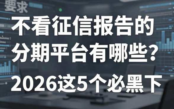 不看征信报告的分期平台有哪些?2026这5个必下黑口子清点!