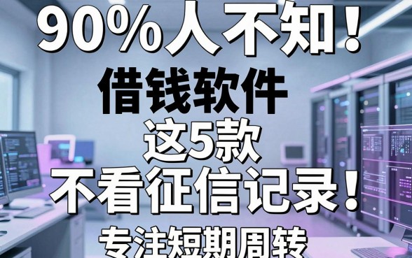 90%人不知!这5款借钱软件不看征信记录,专注短期周转