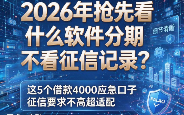 2026年抢先看:什么软件分期不看征信记录?这5个借款4000应急口子,征信要求不高超适配!