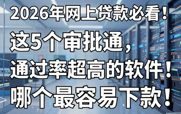 2026年网上贷款必看!这5个审批通过率超高的软件,哪个最容易下款?