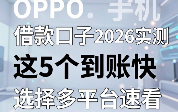 OPPO手机借款口子2026实测:这5个到账快、选择多的网贷平台速看!