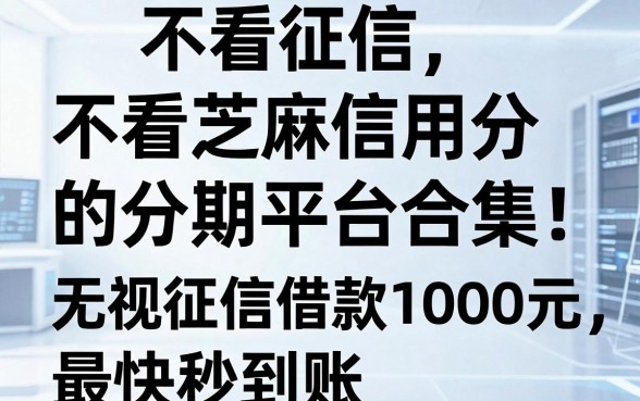 不看征信、不看芝麻信用分的分期平台合集:这5个无视征信借款1000元,最快秒到账
