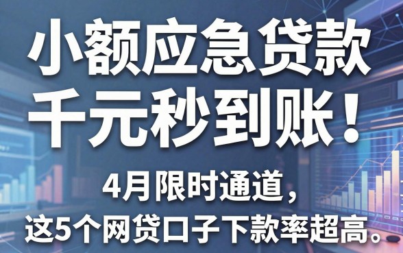 小额应急贷款千元秒到账!4月限时通道,这5个网贷口子下款率超高