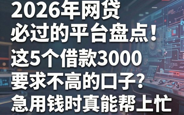 2026年网贷必过的平台盘点!这5个借款3000要求不高的口子,急用钱时真能帮上忙